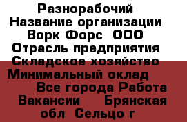 Разнорабочий › Название организации ­ Ворк Форс, ООО › Отрасль предприятия ­ Складское хозяйство › Минимальный оклад ­ 27 000 - Все города Работа » Вакансии   . Брянская обл.,Сельцо г.